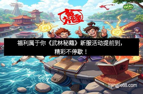 福利属于你《武林秘籍》新服活动提前到，精彩不停歇！