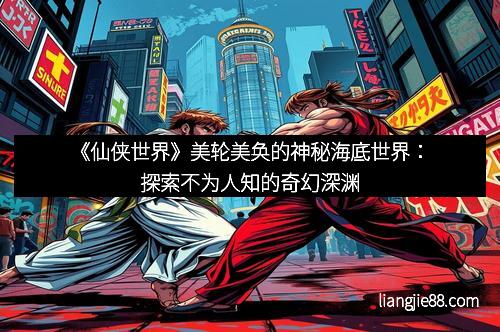 《仙侠世界》美轮美奂的神秘海底世界：探索不为人知的奇幻深渊